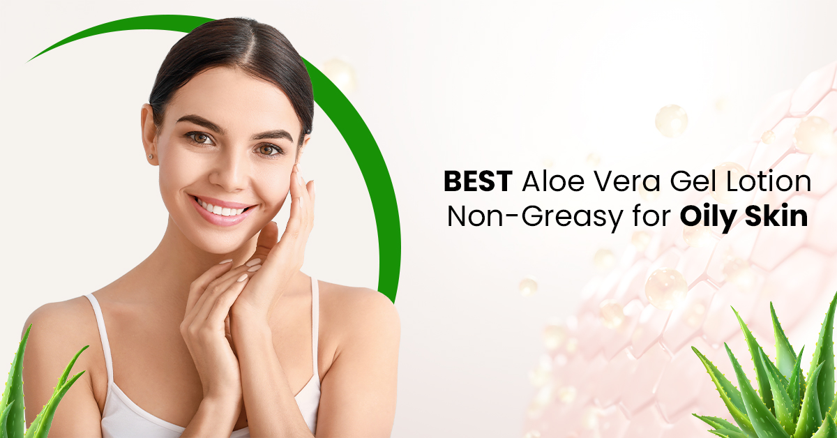 Best Aloe Vera Lotions for Oily Skin: Lightweight & Non-Greasy Options