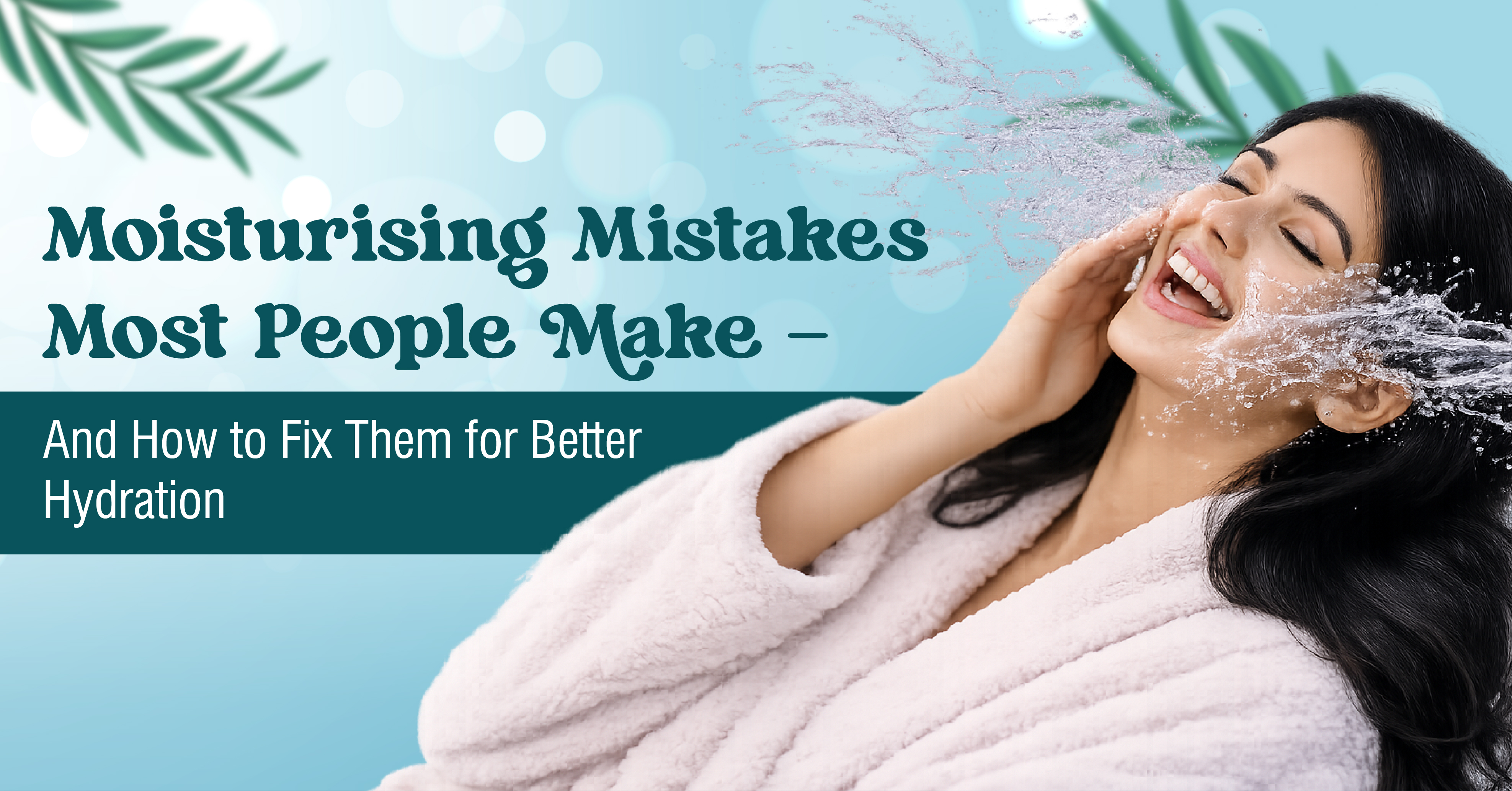 Moisturising Mistakes Most People Make - And How to Fix Them for Better Hydration